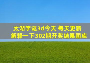 太湖字谜3d今天 每天更新 解释一下302期开奖结果图库